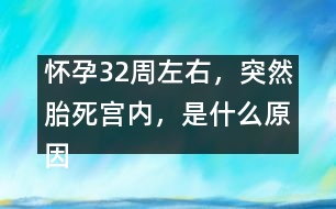 懷孕32周左右，突然胎死宮內(nèi)，是什么原因