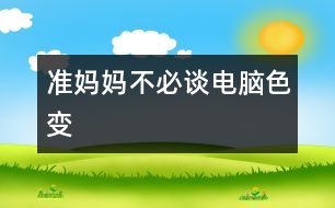 準(zhǔn)媽媽不必“談電腦色變”