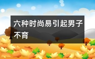 六種時尚易引起男子不育