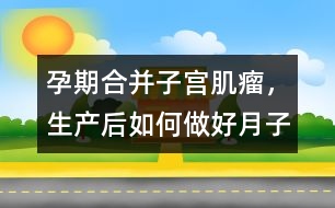 孕期合并子宮肌瘤，生產(chǎn)后如何做好月子