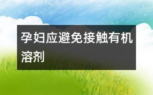 孕婦應(yīng)避免接觸有機溶劑