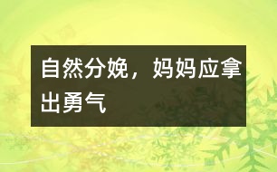 自然分娩，媽媽應(yīng)拿出勇氣