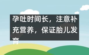 孕吐時間長，注意補(bǔ)充營養(yǎng)，保證胎兒發(fā)育