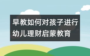 早教：如何對孩子進行幼兒理財啟蒙教育