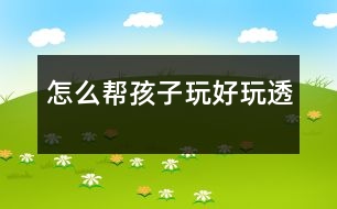 怎么幫孩子玩好、玩透