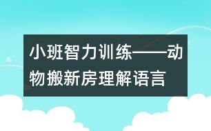 小班智力訓(xùn)練――動(dòng)物搬新房（理解、語言、判斷、記憶）