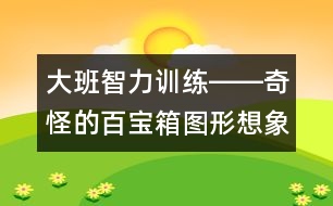 大班智力訓(xùn)練――奇怪的百寶箱（圖形想象、觀察、創(chuàng)造、語言）