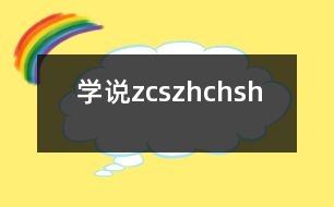 學說“z、c、s、zh、ch、sh”