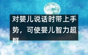 對嬰兒說話時帶上手勢，可使嬰兒智力超群