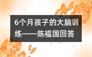 6個月孩子的大腦訓(xùn)練――陳福國回答