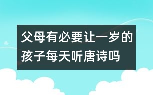 父母有必要讓一歲的孩子每天聽唐詩嗎