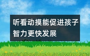 聽、看、動、摸能促進孩子智力更快發(fā)展