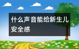 什么聲音能給新生兒安全感