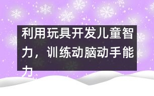 利用玩具開發(fā)兒童智力，訓練動腦動手能力