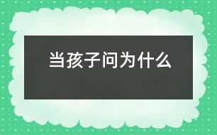 當(dāng)孩子問“為什么”