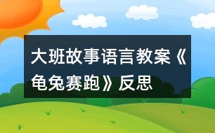 大班故事語(yǔ)言教案《龜兔賽跑》反思