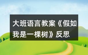 大班語(yǔ)言教案《假如我是一棵樹(shù)》反思