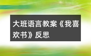 大班語(yǔ)言教案《我喜歡書》反思