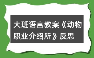 大班語言教案《動(dòng)物職業(yè)介紹所》反思