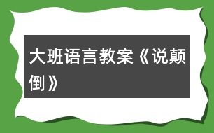 大班語(yǔ)言教案《說(shuō)顛倒》