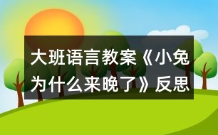 大班語言教案《小兔為什么來晚了》反思