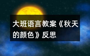 大班語(yǔ)言教案《秋天的顏色》反思