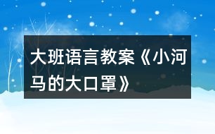 大班語(yǔ)言教案《小河馬的大口罩》