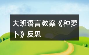 大班語言教案《種蘿卜》反思