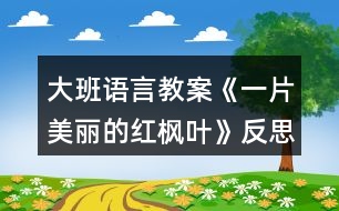 大班語言教案《一片美麗的紅楓葉》反思