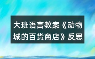 大班語(yǔ)言教案《動(dòng)物城的百貨商店》反思