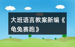 大班語言教案新編《龜兔賽跑》