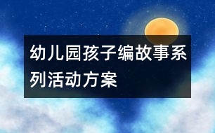 幼兒園孩子編故事系列活動方案