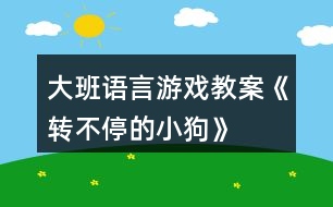 大班語(yǔ)言游戲教案《轉(zhuǎn)不停的小狗》