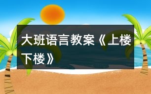 大班語(yǔ)言教案《上樓下樓》