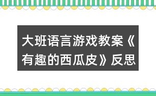 大班語言游戲教案《有趣的西瓜皮》反思