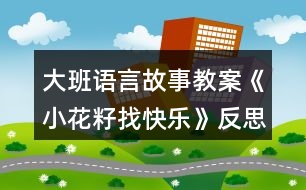 大班語言故事教案《小花籽找快樂》反思