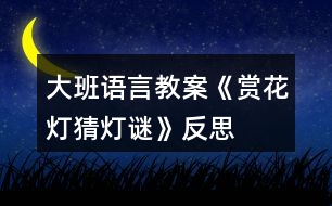 大班語(yǔ)言教案《賞花燈、猜燈謎》反思