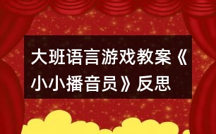 大班語(yǔ)言游戲教案《小小播音員》反思