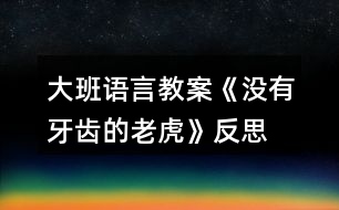 大班語言教案《沒有牙齒的老虎》反思