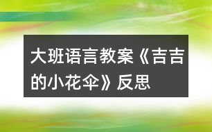 大班語(yǔ)言教案《吉吉的小花傘》反思