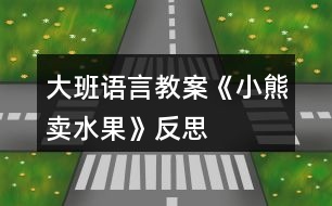 大班語(yǔ)言教案《小熊賣水果》反思