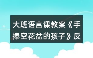 大班語(yǔ)言課教案《手捧空花盆的孩子》反思