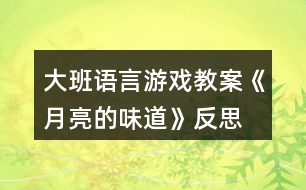 大班語(yǔ)言游戲教案《月亮的味道》反思