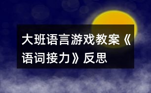 大班語(yǔ)言游戲教案《語(yǔ)詞接力》反思