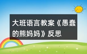 大班語(yǔ)言教案《愚蠢的熊媽媽》反思