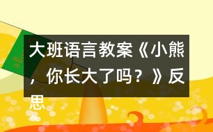 大班語言教案《小熊，你長大了嗎？》反思