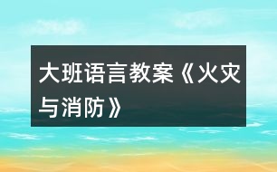 大班語言教案《火災與消防》