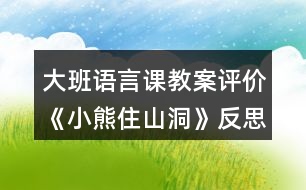 大班語言課教案評(píng)價(jià)《小熊住山洞》反思