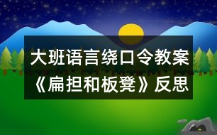 大班語(yǔ)言繞口令教案《扁擔(dān)和板凳》反思