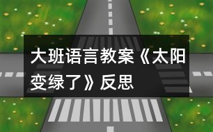 大班語(yǔ)言教案《太陽(yáng)變綠了》反思